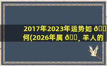 2017年2023年运势如 🐞 何(2026年属 🕸 羊人的全年运势)